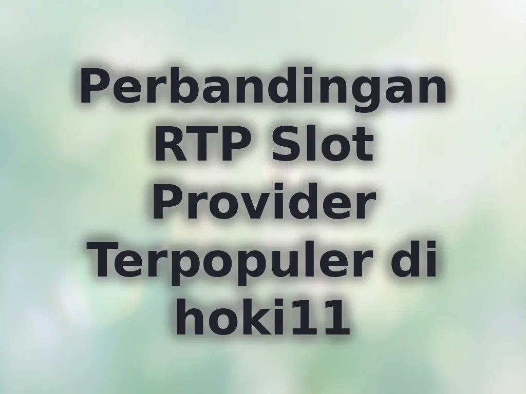 Perbandingan RTP Slot Provider Terpopuler di hoki11