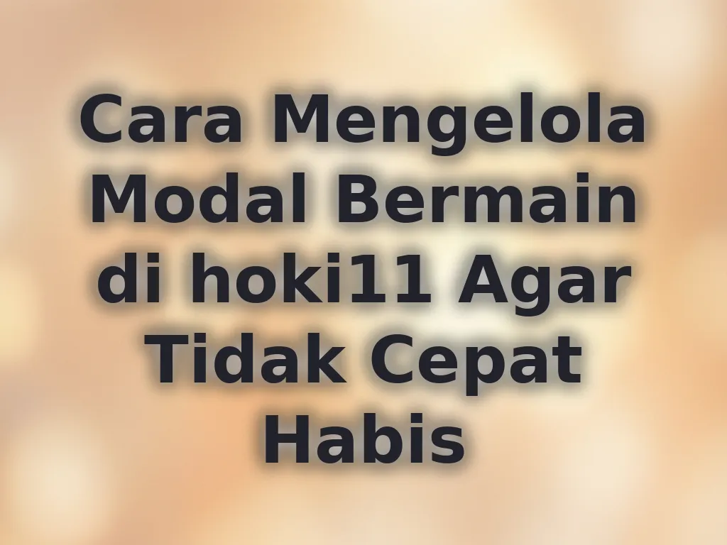 Cara Mengelola Modal Bermain di hoki11 Agar Tidak Cepat Habis