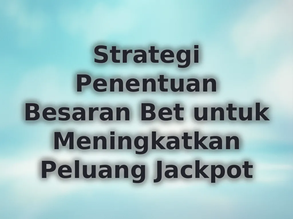 Strategi Penentuan Besaran Bet untuk Meningkatkan Peluang Jackpot