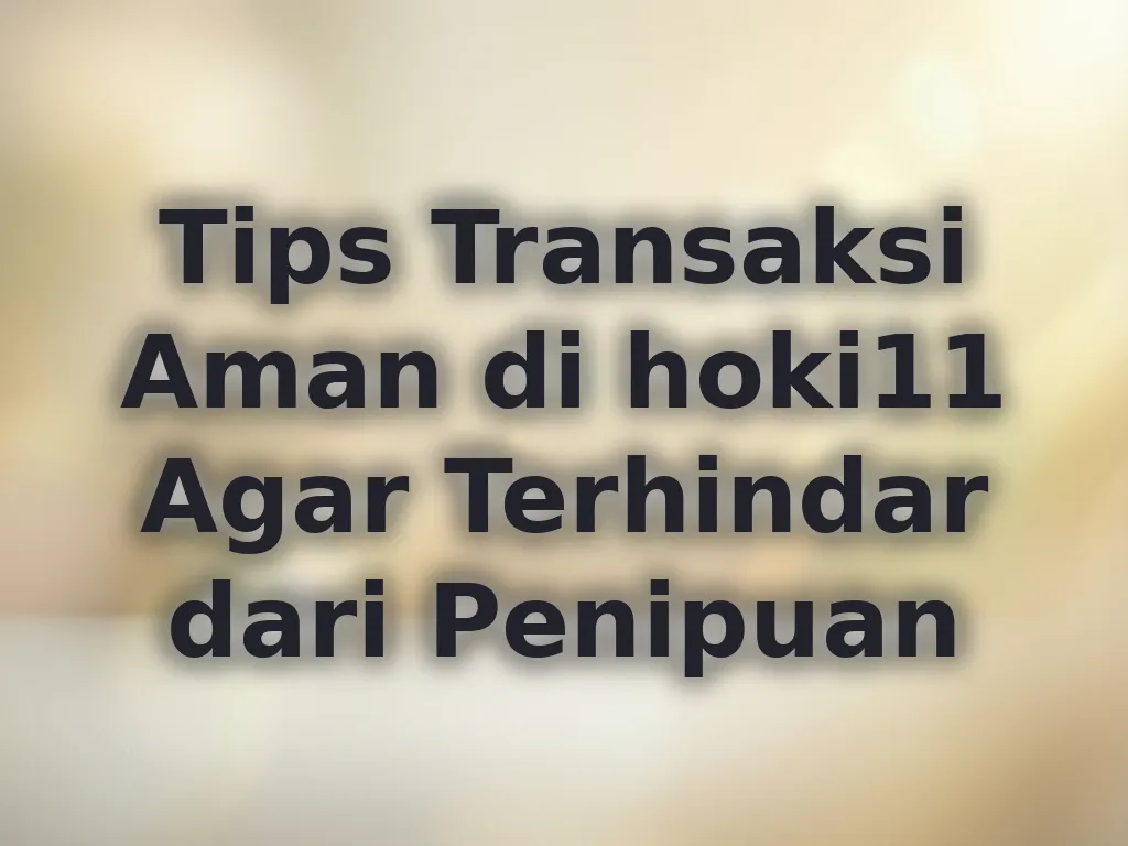 Tips Transaksi Aman di hoki11 Agar Terhindar dari Penipuan