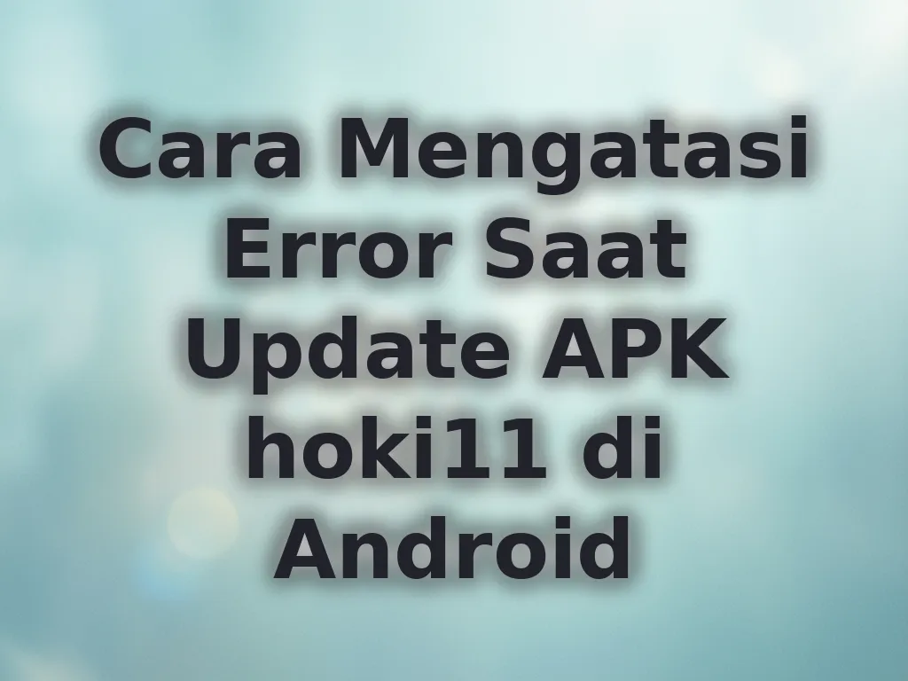 Cara Mengatasi Error Saat Update APK hoki11 di Android